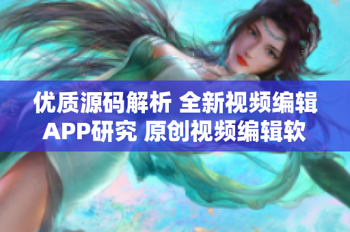 優(yōu)質(zhì)源碼解析 全新視頻編輯APP研究 原創(chuàng)視頻編輯軟件源碼分享