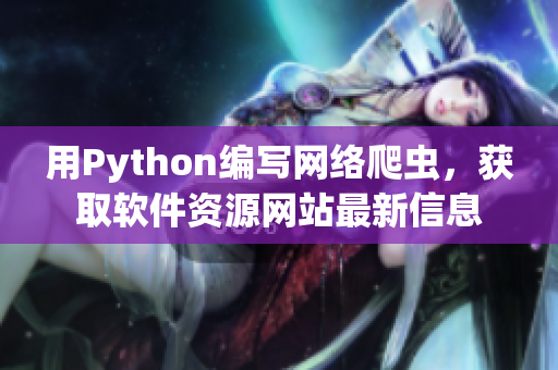 用Python編寫網(wǎng)絡爬蟲，獲取軟件資源網(wǎng)站最新信息