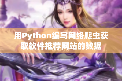 用Python編寫網(wǎng)絡(luò)爬蟲獲取軟件推薦網(wǎng)站的數(shù)據(jù)