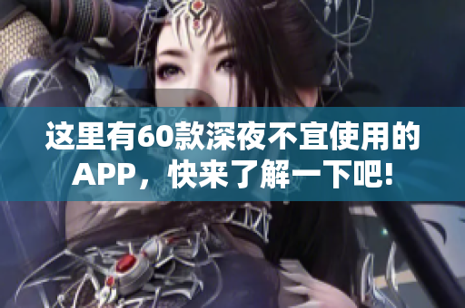 這里有60款深夜不宜使用的APP，快來了解一下吧!