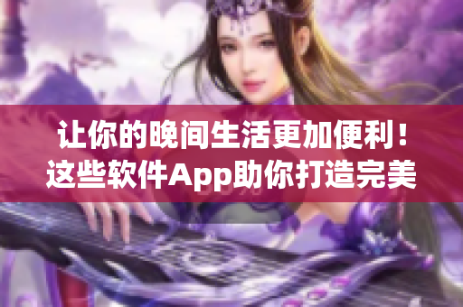 讓你的晚間生活更加便利！這些軟件App助你打造完美夜間生活。