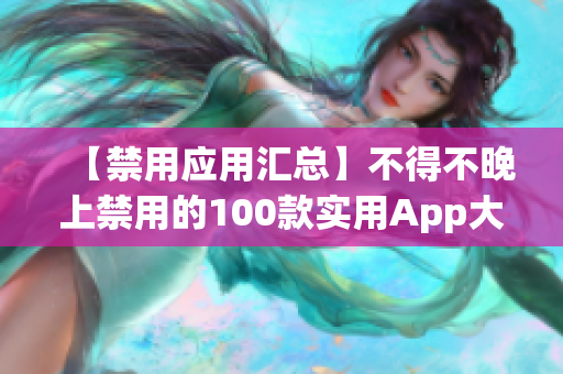 【禁用應(yīng)用匯總】不得不晚上禁用的100款實用App大全