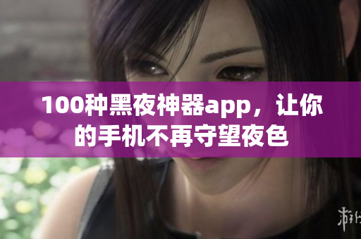 100種黑夜神器app，讓你的手機不再守望夜色