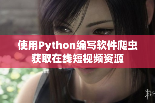 使用Python編寫軟件爬蟲獲取在線短視頻資源