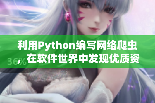 利用Python編寫網(wǎng)絡(luò)爬蟲，在軟件世界中發(fā)現(xiàn)優(yōu)質(zhì)資源