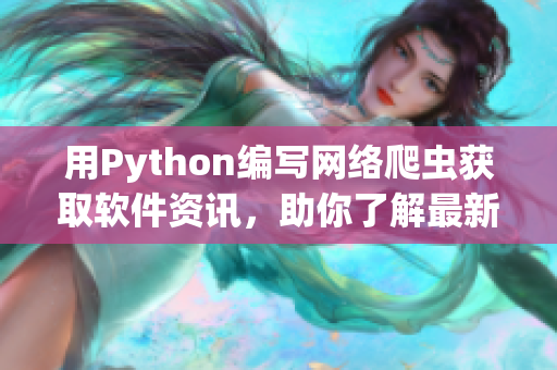 用Python編寫網(wǎng)絡爬蟲獲取軟件資訊，助你了解最新IT動向