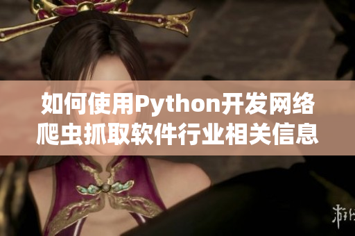 如何使用Python開發(fā)網(wǎng)絡爬蟲抓取軟件行業(yè)相關信息