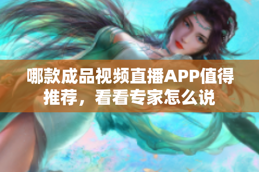 哪款成品視頻直播APP值得推薦，看看專家怎么說