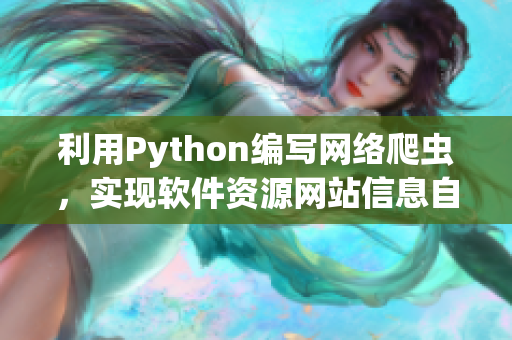 利用Python編寫網(wǎng)絡(luò)爬蟲，實(shí)現(xiàn)軟件資源網(wǎng)站信息自動(dòng)化采集