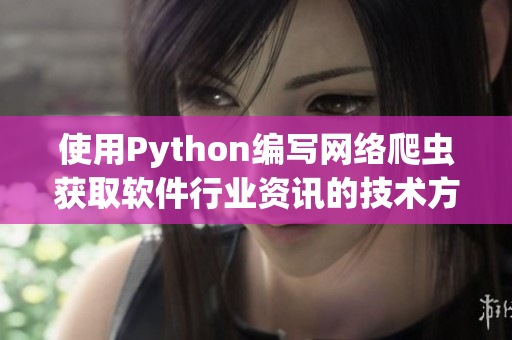 使用Python編寫網(wǎng)絡(luò)爬蟲獲取軟件行業(yè)資訊的技術(shù)方法