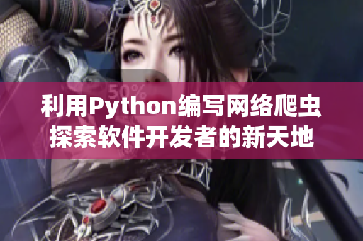 利用Python編寫網(wǎng)絡(luò)爬蟲探索軟件開發(fā)者的新天地