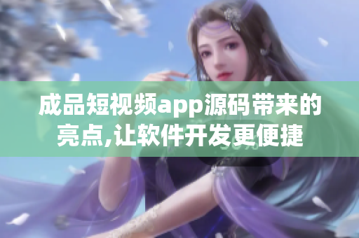 成品短視頻app源碼帶來(lái)的亮點(diǎn),讓軟件開發(fā)更便捷