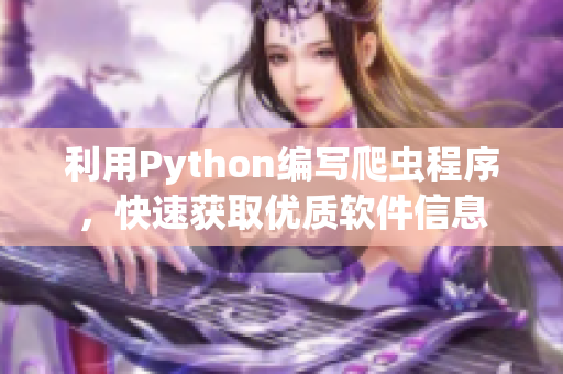 利用Python編寫爬蟲程序，快速獲取優(yōu)質(zhì)軟件信息