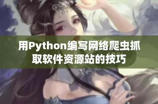 用Python編寫網(wǎng)絡(luò)爬蟲抓取軟件資源站的技巧