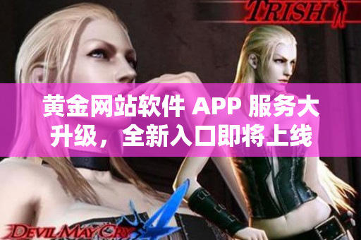 黃金網(wǎng)站軟件 APP 服務大升級，全新入口即將上線