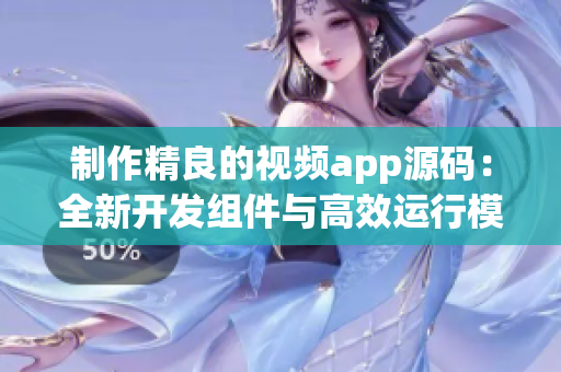 制作精良的視頻app源碼：全新開發(fā)組件與高效運行模塊