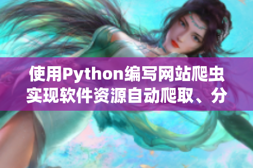 使用Python編寫網(wǎng)站爬蟲實(shí)現(xiàn)軟件資源自動(dòng)爬取、分類、推薦