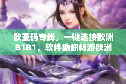 歐亞碼專線，一鍵連接歐洲B1B1，軟件助你暢游歐洲