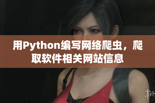 用Python編寫網(wǎng)絡爬蟲，爬取軟件相關網(wǎng)站信息