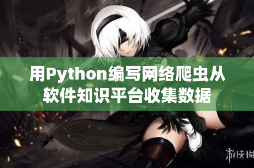 用Python編寫網(wǎng)絡(luò)爬蟲從軟件知識平臺收集數(shù)據(jù)