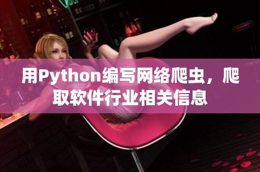 用Python編寫網(wǎng)絡(luò)爬蟲，爬取軟件行業(yè)相關(guān)信息