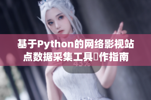 基于Python的網(wǎng)絡(luò)影視站點數(shù)據(jù)采集工具製作指南