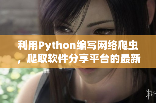 利用Python編寫(xiě)網(wǎng)絡(luò)爬蟲(chóng)，爬取軟件分享平臺(tái)的最新資源