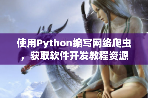 使用Python編寫網(wǎng)絡(luò)爬蟲，獲取軟件開發(fā)教程資源