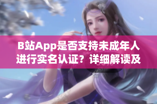 B站App是否支持未成年人進行實名認證？詳細解讀及操作步驟