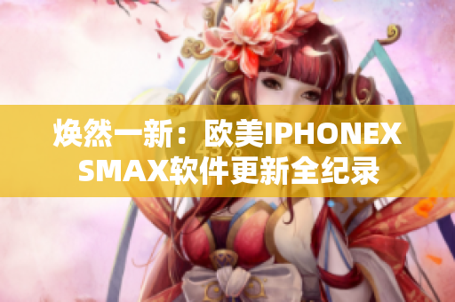 煥然一新：歐美IPHONEXSMAX軟件更新全紀(jì)錄