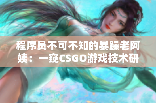 程序員不可不知的暴躁老阿姨：一窺CSGO游戲技術(shù)研究