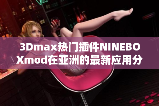 3Dmax熱門(mén)插件NINEBOXmod在亞洲的最新應(yīng)用分享