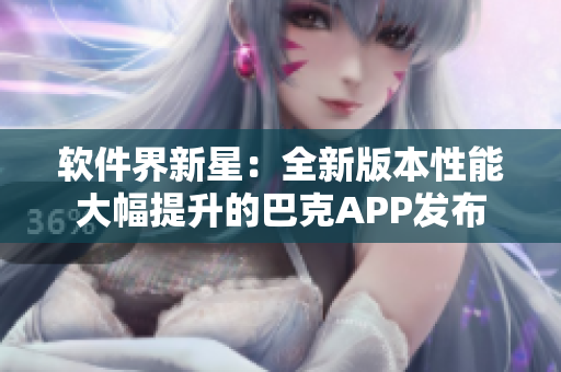 軟件界新星：全新版本性能大幅提升的巴克APP發(fā)布