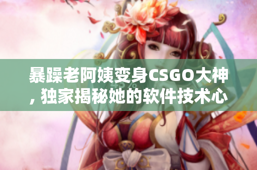 暴躁老阿姨變身CSGO大神, 獨家揭秘她的軟件技術(shù)心得