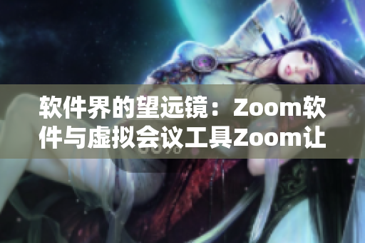 軟件界的望遠(yuǎn)鏡：Zoom軟件與虛擬會(huì)議工具Zoom讓溝通更便捷