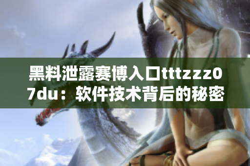 黑料泄露賽博入口tttzzz07du：軟件技術(shù)背后的秘密揭示