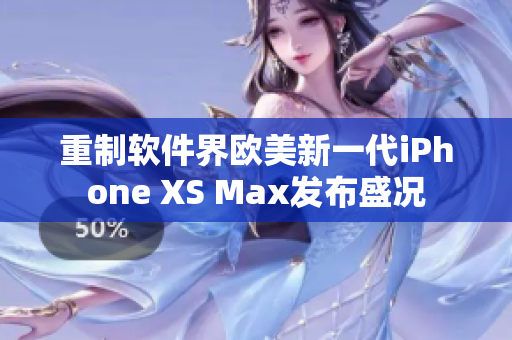 重制軟件界歐美新一代iPhone XS Max發(fā)布盛況