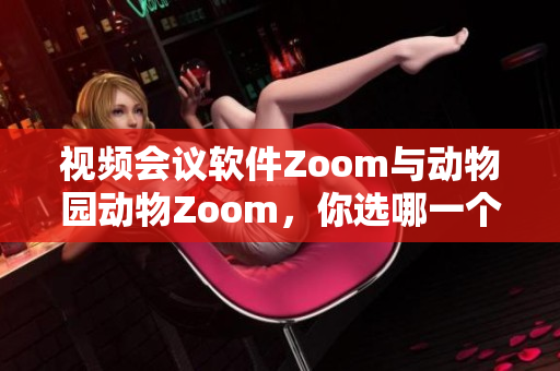 視頻會(huì)議軟件Zoom與動(dòng)物園動(dòng)物Zoom，你選哪一個(gè)？