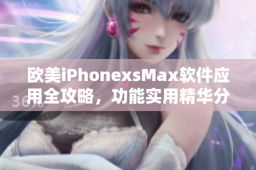 歐美iPhonexsMax軟件應(yīng)用全攻略，功能實(shí)用精華分享