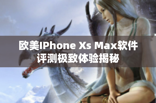 歐美IPhone Xs Max軟件評(píng)測(cè)極致體驗(yàn)揭秘