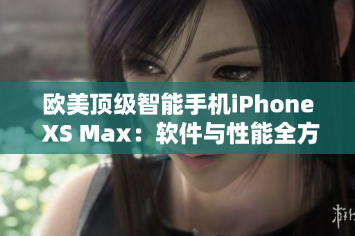 歐美頂級(jí)智能手機(jī)iPhone XS Max：軟件與性能全方位解讀