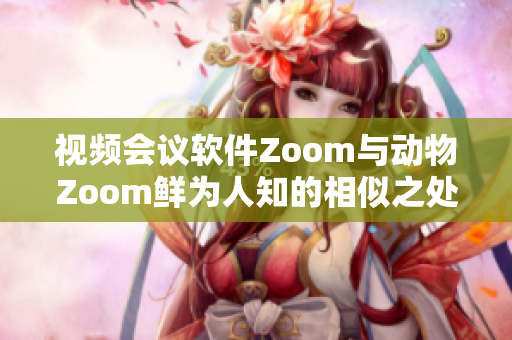 視頻會議軟件Zoom與動物Zoom鮮為人知的相似之處