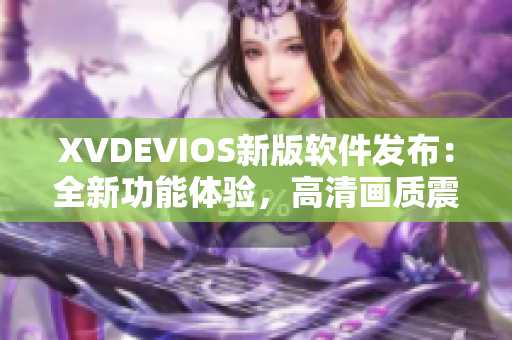 XVDEVIOS新版軟件發(fā)布：全新功能體驗(yàn)，高清畫質(zhì)震撼呈現(xiàn)