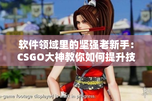 軟件領域里的堅強老新手：CSGO大神教你如何提升技術(shù)