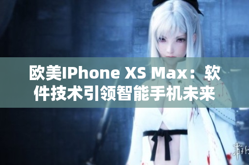 歐美IPhone XS Max：軟件技術(shù)引領(lǐng)智能手機(jī)未來