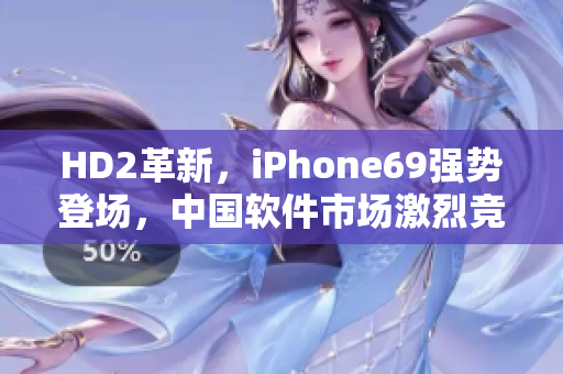 HD2革新，iPhone69強勢登場，中國軟件市場激烈競爭