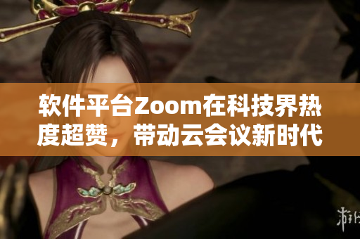 軟件平臺Zoom在科技界熱度超贊，帶動云會議新時代