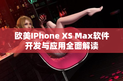 歐美IPhone XS Max軟件開發(fā)與應(yīng)用全面解讀