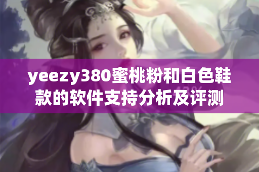 yeezy380蜜桃粉和白色鞋款的軟件支持分析及評測