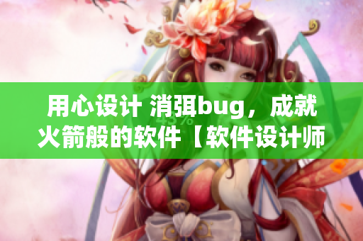 用心設(shè)計(jì) 消弭bug，成就火箭般的軟件【軟件設(shè)計(jì)師的任務(wù)】